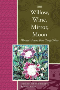 Title: Willow, Wine, Mirror, Moon: Women's Poems from Tang China, Author: Jeanne Larsen