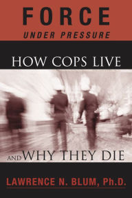 Title: Force Under Pressure: How Cops Live and Why They Die, Author: Lawrence N. Blum