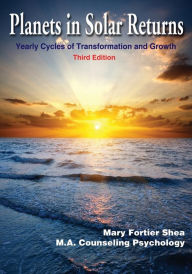 Title: Planets in Solar Returns: Yearly Cycles of Transformation and Growth, Author: Mary Fortier Shea M.A.