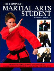 Complete Martial Arts Student: The Master Guide to Basic and Advanced Classroom Strategies for Learning the Fighting Arts