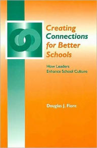 Title: Creating Connections for Better Schools: How Leaders Enhance School Culture / Edition 1, Author: Douglas Fiore