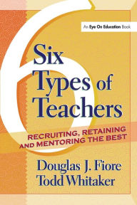 Title: 6 Types of Teachers: Recruiting, Retaining, and Mentoring the Best / Edition 1, Author: Todd Whitaker