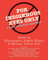 Title: For Indigenous Eyes Only: A Decolonization Handbook, Author: Waziyatawin Angela Wilson