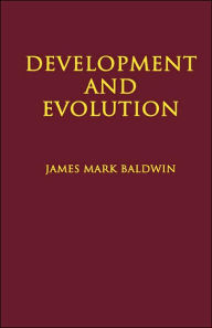 Title: Development and Evolution: Including Psychophysical, Evolution, Evolution by Orthoplasy, and the Theory of Genetic Modes, Author: James Mark Baldwin