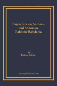 Title: Sages, Stories, Authors, and Editors in Rabbinic Babylonia, Author: Richard Kalmin