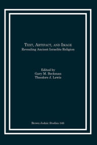 Title: Text, Artifact, and Image: Revealing Ancient Israelite Religion, Author: Gary M Beckman
