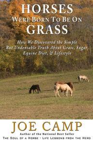 Title: Horses Were Born to be on Grass: How We Discovered the Simple But Undeniable Truth About Grass, Sugar, Equine Diet, & Lifestyle, Author: Kathleen Camp