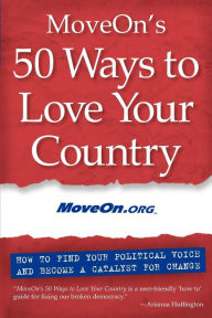 Title: MoveOn's 50 Ways to Love Your Country: How to Find Your Political Voice and Become a Catalyst for Change, Author: MoveOn.org