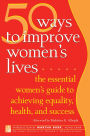50 Ways to Improve Women's Lives: The Essential Guide for Achieving Equality, Health, and Success for All