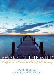 Title: Awake in the Wild: Mindfulness in Nature as a Path of Self-Discovery, Author: Mark Coleman