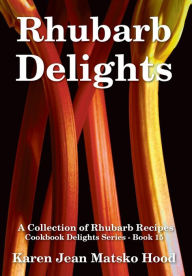 Title: Rhubarb Delights Cookbook: A Collection of Rhubarb Recipes, Author: Karen Jean Matsko Hood