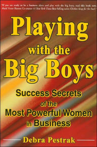 Playing With The Big Boys: Success Secrets of the Most Powerful Women in Business