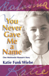 Title: You Never Gave Me a Name: One Mennonite Woman's Story, Author: Katie Funk Wiebe