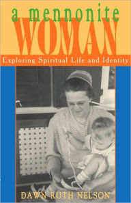 Title: A Mennonite Woman: Exploring Spiritual Life and Identity, Author: Dawn Ruth Nelson