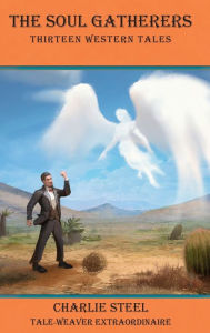 Title: The Soul Gatherers: Thirteen Western Tales, Author: Charlie Steel