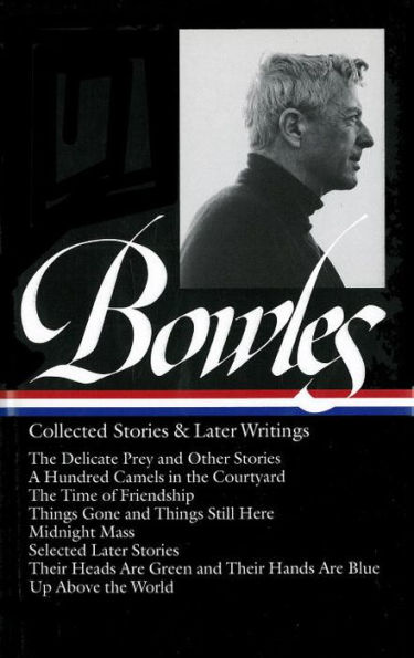 Paul Bowles: Collected Stories & Later Writings (LOA #135): Delicate Prey / Hundred Camels in Courtyard / Time of Friendship / Things Gone & Things Still Here / Midnight Mass / Their Heads Are Green & Their Hands Are Blu
