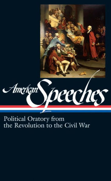 American Speeches Vol. 1 (LOA #166): Political Oratory from the Revolution to the Civil War