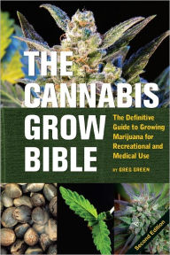 Title: The Cannabis Grow Bible: The Definitive Guide to Growing Marijuana for Recreational and Medical Use, Author: Greg Green