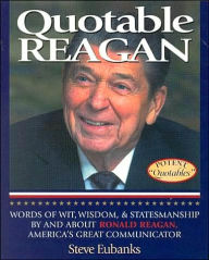 Title: Quotable Reagan: Words of Wit, Wisdom, Statesmanship By and About Ronald Reagan, America's Great Communicator, Author: Steve Eubanks