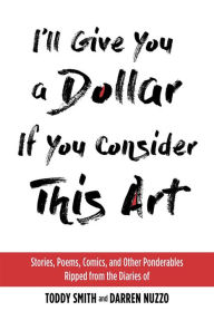 Free bookworm download full I'll Give You a Dollar If You Consider This Art: Stories, Poems, Comics, and Other Ponderables Ripped from the Diaries of Toddy Smith and Darren Nuzzo