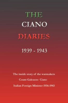 The Ciano Diaries 1939-1943: The Complete, Unabridged Diaries of Count Galeazzo Ciano, Italian Minister of Foreign Affairs, 1936-1943