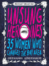 Title: Unsung Heroines: 35 Women Who Changed the Bay Area, Author: Rae Alexandra