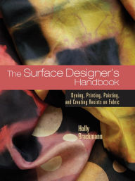 Surface Designer's Handbook: Dyeing, Printing, Painting, and Creating Resists on Fabric / Edition 1