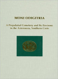 Title: Moni Odigitria: A Prepalatial Cemetery and Its Environs in the Asterousia, Southern Crete, Author: Keith Branigan