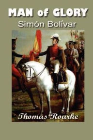 Title: Man of Glory: Simon Bolivar, Author: Thomas Rourke