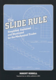 Title: The Slide Rule: Simplified, Explained, and Illustrated for the Mechanical Trades, Author: Robert Riddell