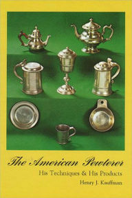 Title: American Pewterer: His Techniques & His Products, Author: Henry J. Kauffman