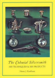 Title: Colonial Silversmith: His Techniques and His Products, Author: Henry J. Kauffman