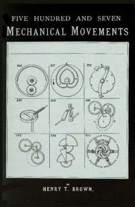 Title: 507 Mechanical Movements: Mechanisms and Devices, Author: Henry T. Brown