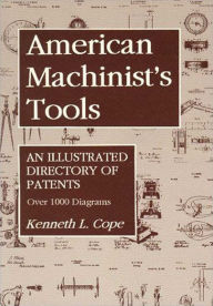 Title: American Machinist's Tools: An Illustrated Directory of Patents, Author: Kenneth L. Cope