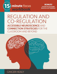 Title: 15-Minute Focus: Regulation and Co-Regulation Workbook: Accessible Neuroscience and Connection Strategies for the Classroom and Beyond, Author: Ginger Healy