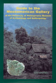 Title: Guide to the Mesoamerican Gallery at the University of Pennsylvania Museum of Archaeology and Anthropology, Author: Elin C. Danien