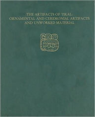 Title: The Artifacts of Tikal--Ornamental and Ceremonial Artifacts and Unworked Material: Tikal Report 27A, Author: Hattula Moholy-Nagy