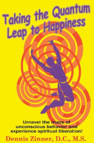Title: Taking the Quantum Leap to Happiness, Author: Dennis Zinner D.C. M.S.