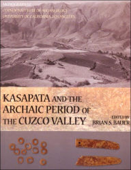 Title: Kasapata and the Archaic Period of the Cuzco Valley, Author: Brian S. Bauer