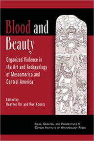Title: Blood and Beauty: Organized Violence in the Art and Archaeology of Mesoamerica and Central America, Author: Rex Koontz