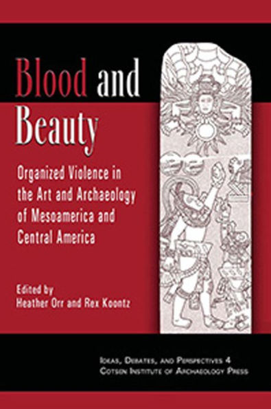 Blood and Beauty: Organized Violence in the Art and Archaeology of Mesoamerica and Central America