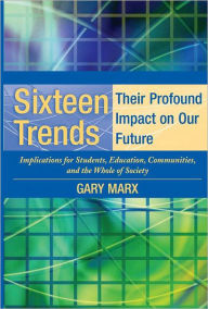 Title: Sixteen Trends, Their Profound Impact on Our Future: Implications for Students, Education, Communities, Countries, and the Whole of Society / Edition 1, Author: Gary Marx