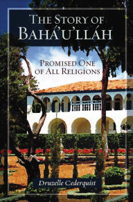 Title: The Story of Baha'u'llah: Promised One of All Religions, Author: Druzelle Cederquist