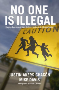 Title: No One Is Illegal: Fighting Racism and State Violence on the U.S.-Mexico Border / Edition 1, Author: Justin Akers Chacón