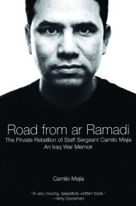 Title: The Road from Ar Ramadi: The Private Rebellion of Staff Sergeant Mejía: An Iraq War Memoir, Author: Camilo Mejía