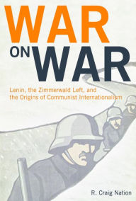 Title: War on War: Lenin, the Zimmerwald Left, and the Origins of Communist Internationalism, Author: R. Craig Nation