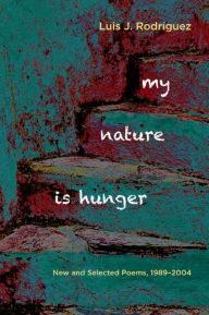 Title: My Nature Is Hunger: New and Selected Poems, 1989 2004, Author: Luis J. Rodriguez