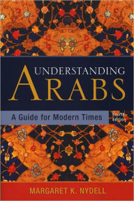 Title: Understanding Arabs: A Guide to Modern Times / Edition 4, Author: Margaret K. Nydell