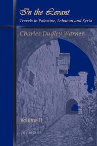 Title: In the Levant, Travels in Palestine, Lebanon and Syria (Volume 2), Author: Charles Dudley Warner
