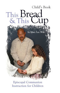 Title: This Bread and This Cup - Child's Book: Episcopal Communion Study, Author: Mary Lee Wile